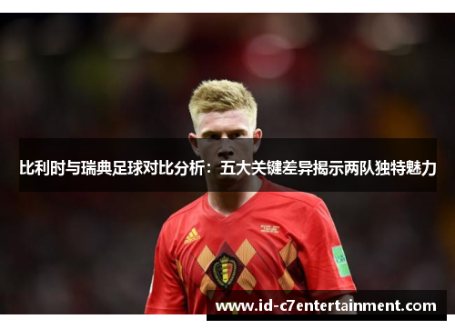 比利时与瑞典足球对比分析:五大关键差异揭示两队独特魅力 比利时与瑞典足球对比分析:五大关键差异揭示两队独特魅力