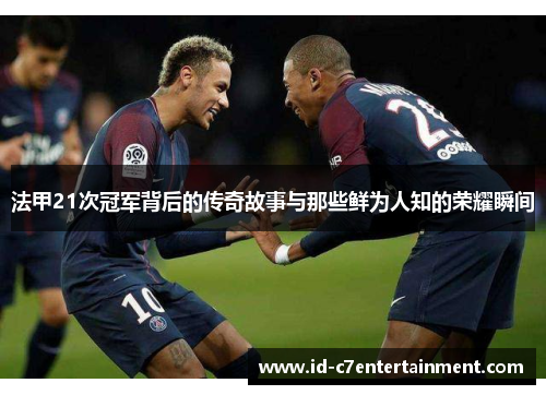 法甲21次冠军背后的传奇故事与那些鲜为人知的荣耀瞬间