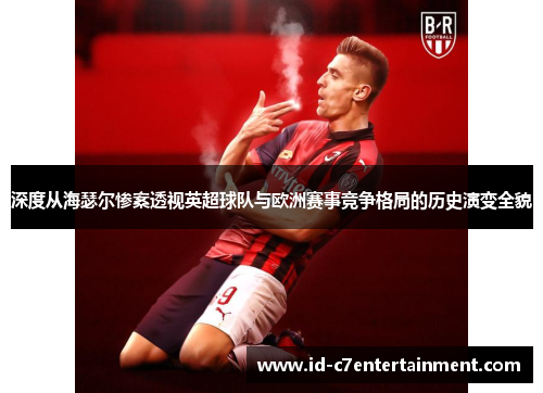 深度从海瑟尔惨案透视英超球队与欧洲赛事竞争格局的历史演变全貌