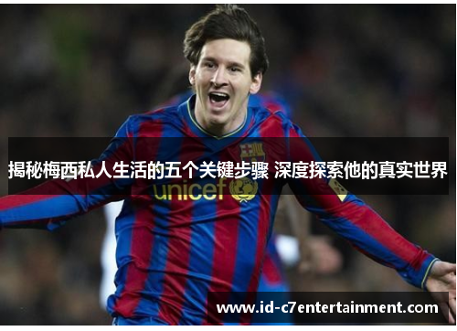 揭秘梅西私人生活的五个关键步骤 深度探索他的真实世界 揭秘梅西私人生活的五个关键步骤 深度探索他的真实世界