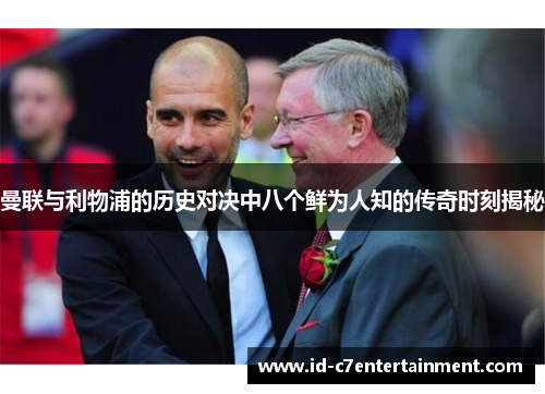 曼联与利物浦的历史对决中八个鲜为人知的传奇时刻揭秘 曼联与利物浦的历史对决中八个鲜为人知的传奇时刻揭秘